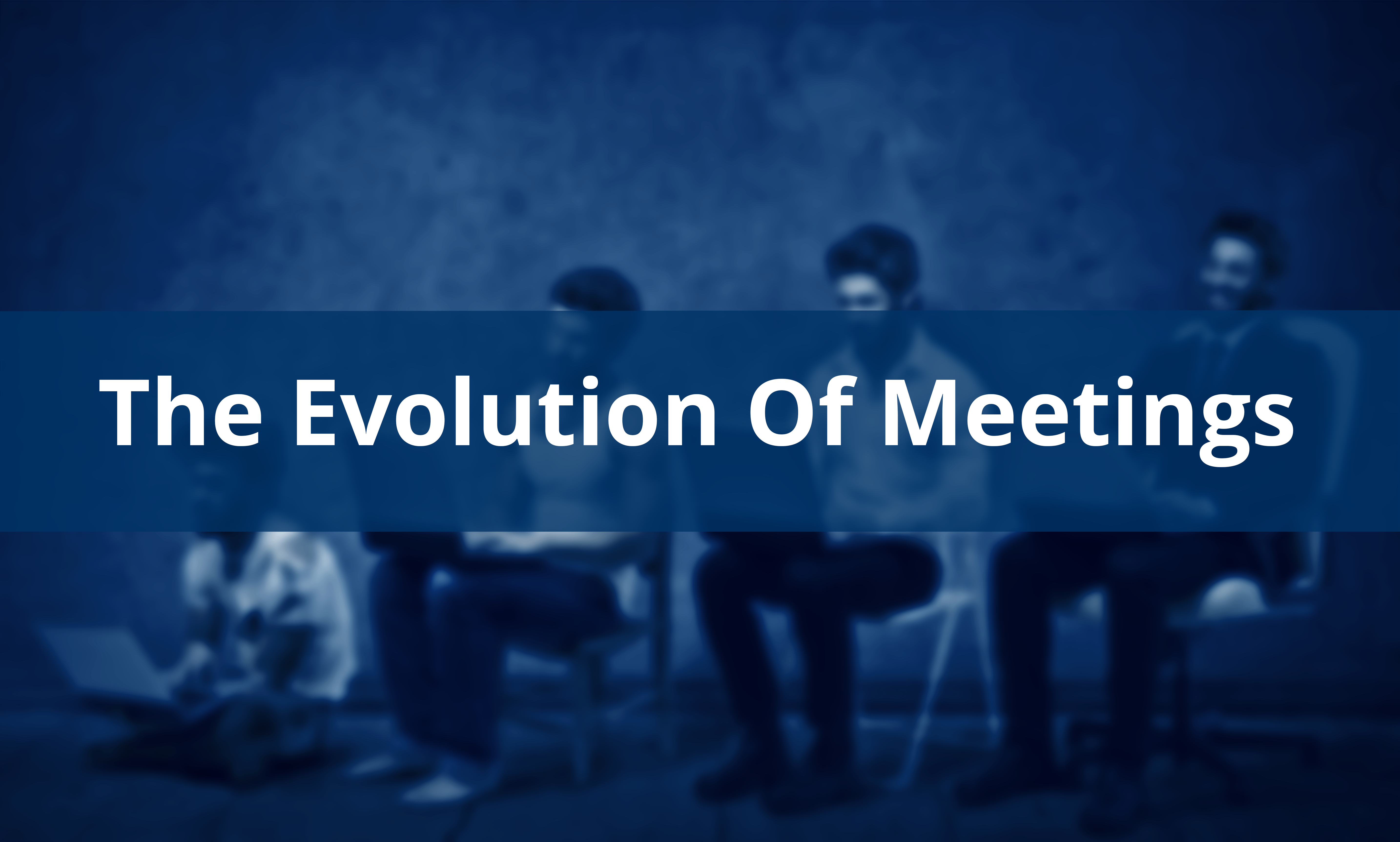 Breaking Down How Meetings Have Changed Throughout History